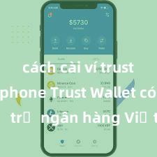 cách cài ví trust trên iphone Trust Wallet có hỗ trợ ngân hàng Việt Nam không?