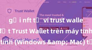 gửi nft từ ví trust wallet Cách cài đặt Trust Wallet trên máy tính (Windows & Mac) tại Việt Nam